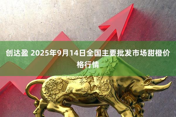 创达盈 2025年9月14日全国主要批发市场甜橙价格行情
