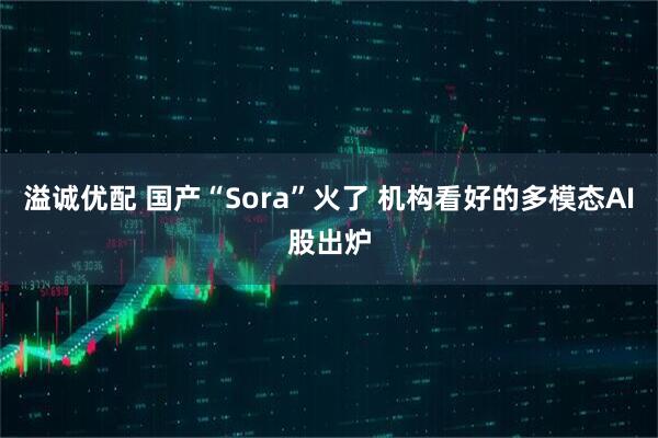溢诚优配 国产“Sora”火了 机构看好的多模态AI股出炉
