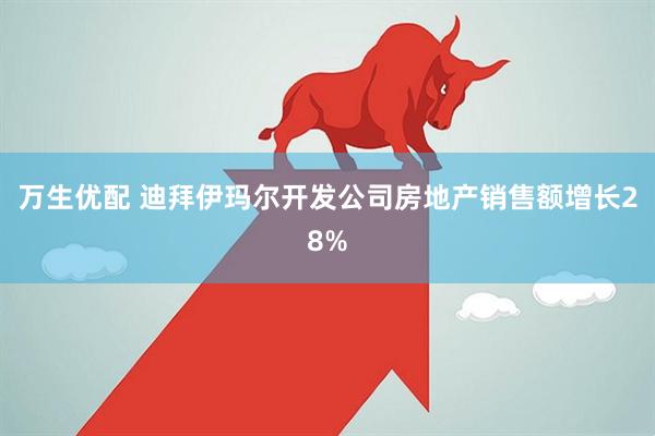 万生优配 迪拜伊玛尔开发公司房地产销售额增长28%