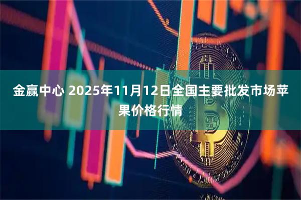 金赢中心 2025年11月12日全国主要批发市场苹果价格行情