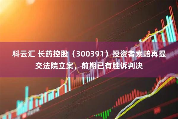 科云汇 长药控股（300391）投资者索赔再提交法院立案，前期已有胜诉判决
