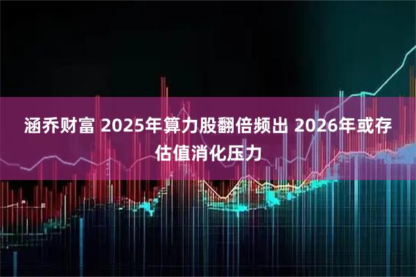 涵乔财富 2025年算力股翻倍频出 2026年或存估值消化压力