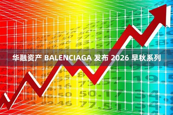 华融资产 BALENCIAGA 发布 2026 早秋系列