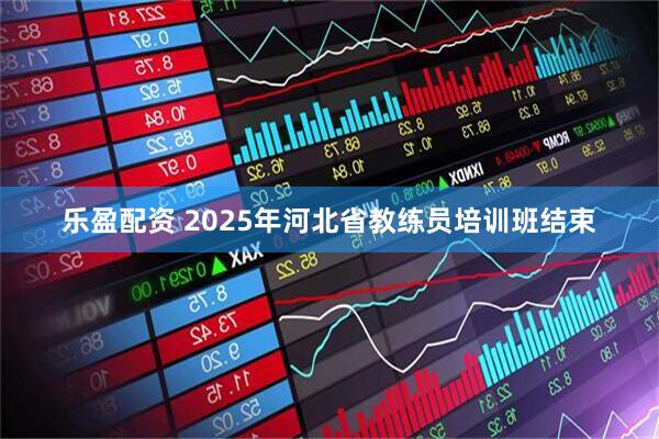 乐盈配资 2025年河北省教练员培训班结束