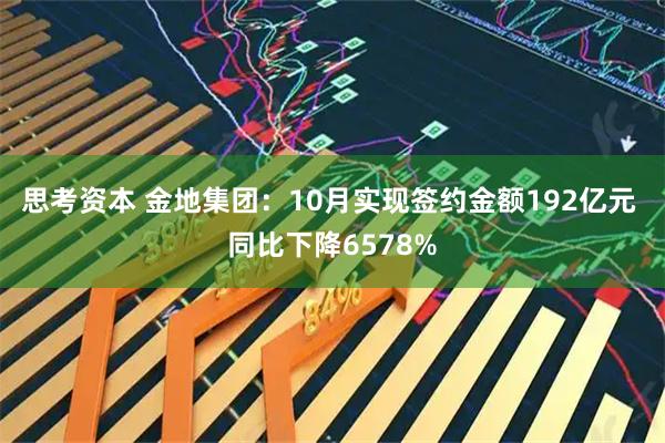 思考资本 金地集团：10月实现签约金额192亿元 同比下降6578%