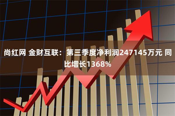 尚红网 金财互联：第三季度净利润247145万元 同比增长1368%