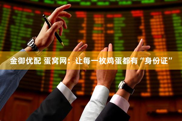 金御优配 蛋窝网：让每一枚鸡蛋都有“身份证”