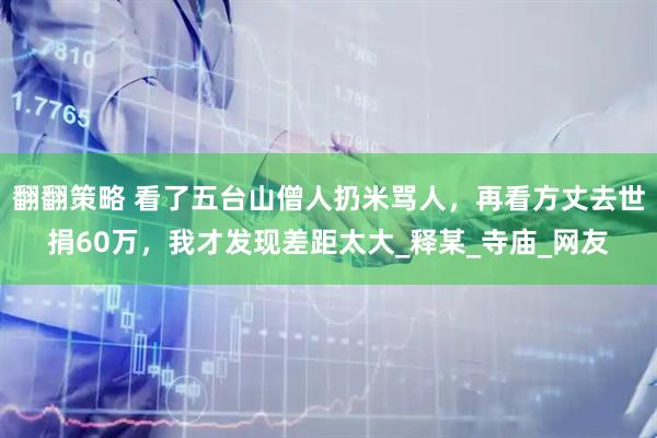 翻翻策略 看了五台山僧人扔米骂人，再看方丈去世捐60万，我才发现差距太大_释某_寺庙_网友