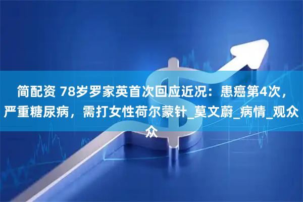 简配资 78岁罗家英首次回应近况：患癌第4次，严重糖尿病，需打女性荷尔蒙针_莫文蔚_病情_观众